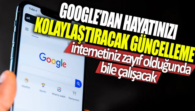 Google’dan yeni güncelleme: İnternet bağlantınız zayıf olsa bile sorunsuz çalışacak!