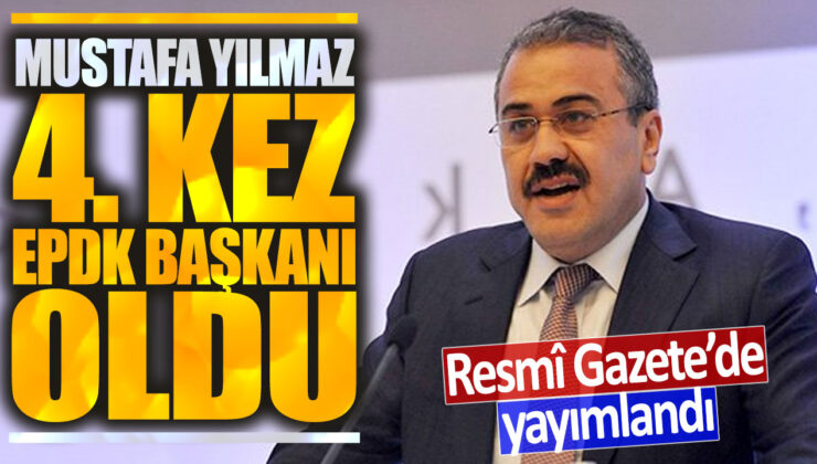 Mustafa Yılmaz tekrar EPDK Başkanlığına getirildi