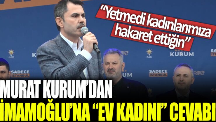 Murat Kurum, İmamoğlu’na verdiği ‘ev kadını’ cevabıyla kadınlara hakaret etti.