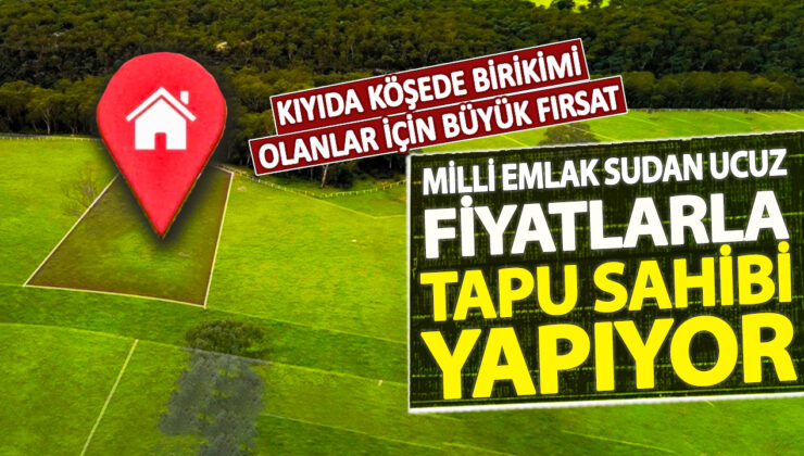 Kıyıda birikenler için büyük fırsat: Milli Emlak’tan ucuz fiyatlarla tapu alma imkanı