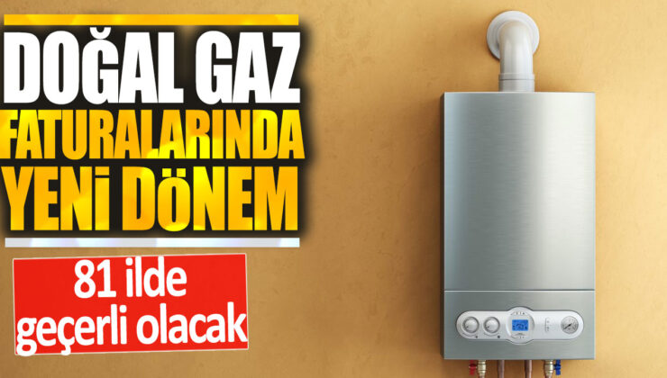 Doğal gaz faturalarında 81 ilde yeni dönem resmen başladı!