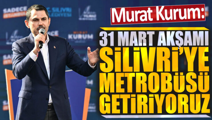 Murat Kurum, 31 Mart akşamı Silivri’ye metrobüs hizmeti başlatıyor.