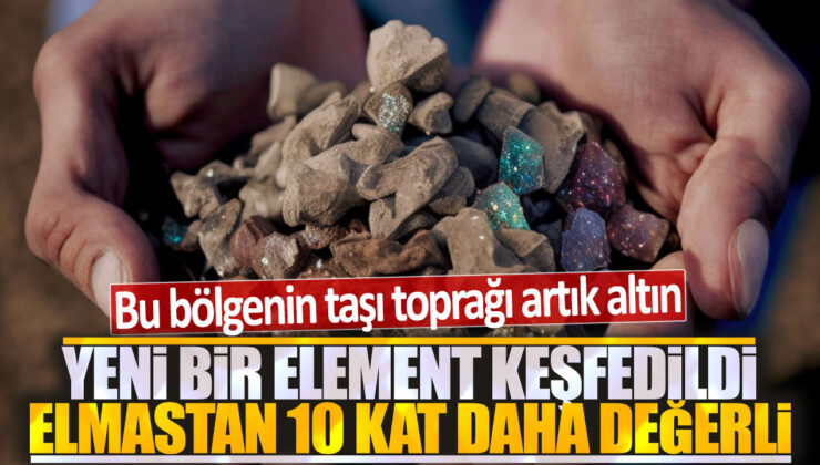 Yeni bir element keşfedilerek bu bölgenin toprağı altına dönüştü: Elmastan 10 kat daha değerli olan element ortaya çıktı