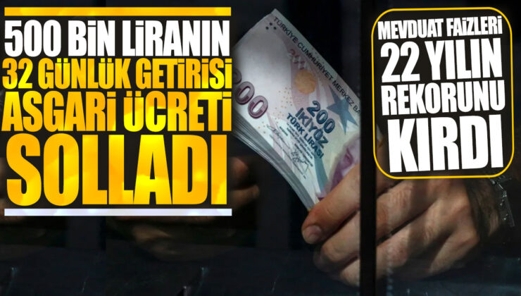 500 Bin Liranın 32 Günlük Getirisi Asgari Ücreti Solladı! Mevduat Faizleri 22 Yılın En Yükseği