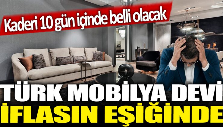 Türk Mobilya Devi İflasın Eşiğinde! Kaderi 10 Gün İçinde Belli Olacak