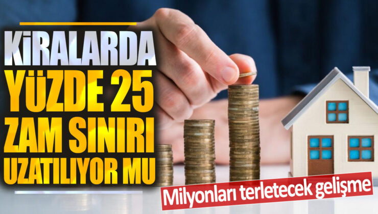 Kiralarda Yüzde 25 Zam Sınırı Uzatılıyor Mu? Milyonları Terletecek Gelişme!