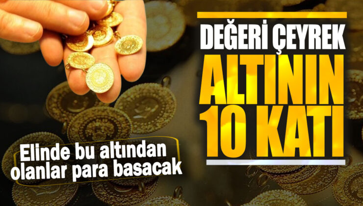 Degeri çeyrek altının 10 katı: Elinde bu altından olanlar para basacak!