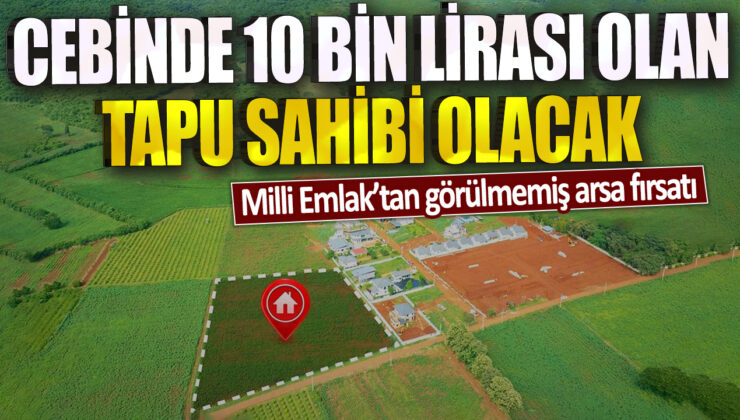 10 Bin Lira Cebinizdeyse, Hayalinizdeki Arsayı Satın Alabilirsiniz!