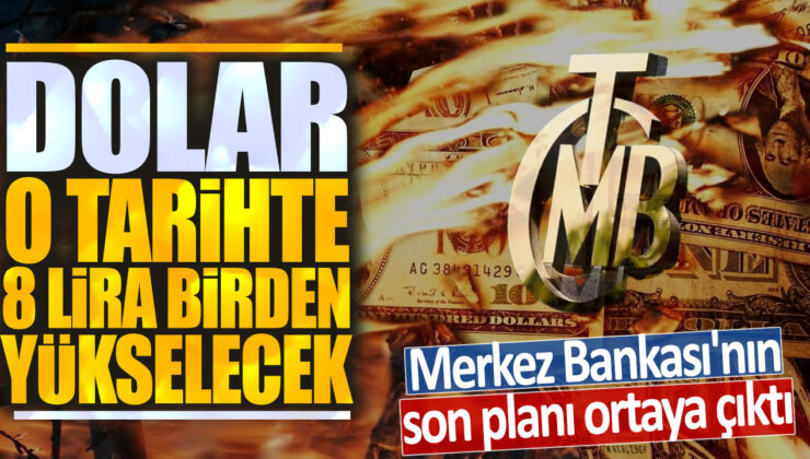 Merkez Bankası’nın Son Planı Ortaya Çıktı: Dolar O Tarihte 8 Lira Birden Yükselecek!