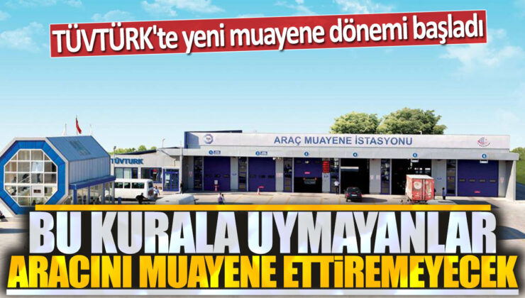 TÜVTÜRK’te Yeni Muayene Dönemi Başladı! Bu Kurala Uymayanlar Araçlarını Muayene Ettiremeyecek!