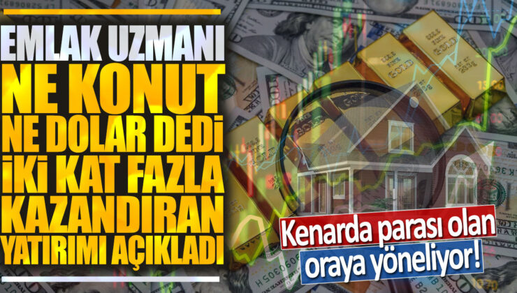 Emlak Uzmanı: Konut ve Dolar Rafa Kaldırıldı, İki Kat Fazla Kazandıran Yatırım Açıklandı!