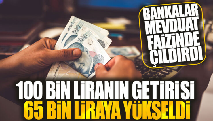 Bankalar Mevduat Faizinde Çılgına Döndü: 100 Bin Liranın Getirisi 65 Bin Liraya Yükseldi!