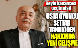 Usta Oyuncu Settar Tanrıöğen Beyin Kanaması Geçirmişti! Son Gelişmeler…