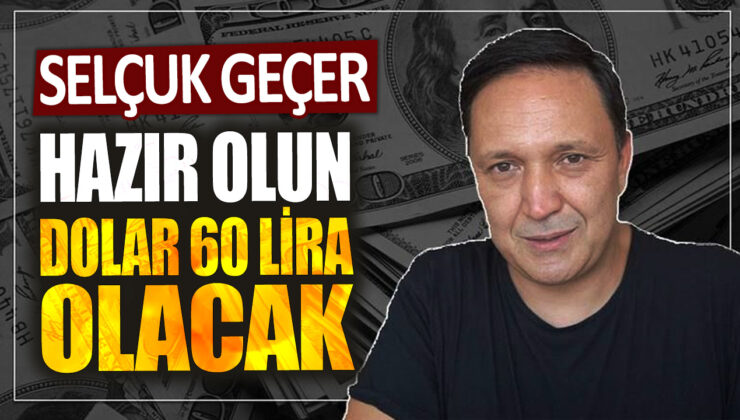 Ekonomi Uzmanı Selçuk Geçer’den Şok İddia: Hazır Olun, Dolar 60 Lira Olacak!