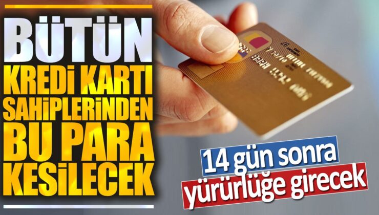 14 Gün Sonra Yürürlüğe Girecek: Bütün Kredi Kartı Sahiplerinden Bu Para Kesilecek!