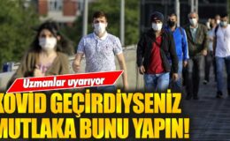 Uzmanlar kovid geçirenleri uyarıyor: İşte mutlaka yapmanız gerekenler