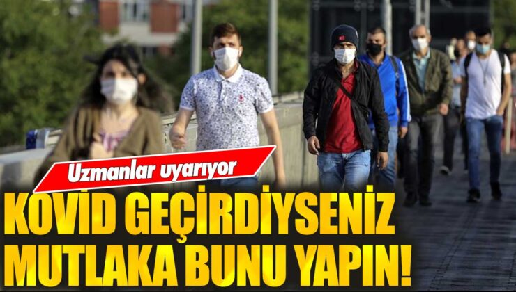 Uzmanlar kovid geçirenleri uyarıyor: İşte mutlaka yapmanız gerekenler