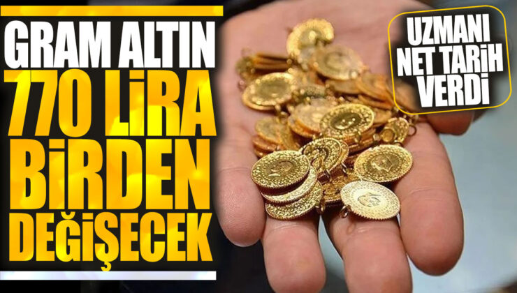 Uzmanlar net tarih verdi: Gram altın 770 lira birden değişecek!