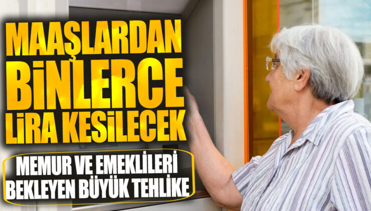 Memur ve Emeklileri Endişelendiren Gelişme: Maaslardan Binlerce Lira Kesilecek!