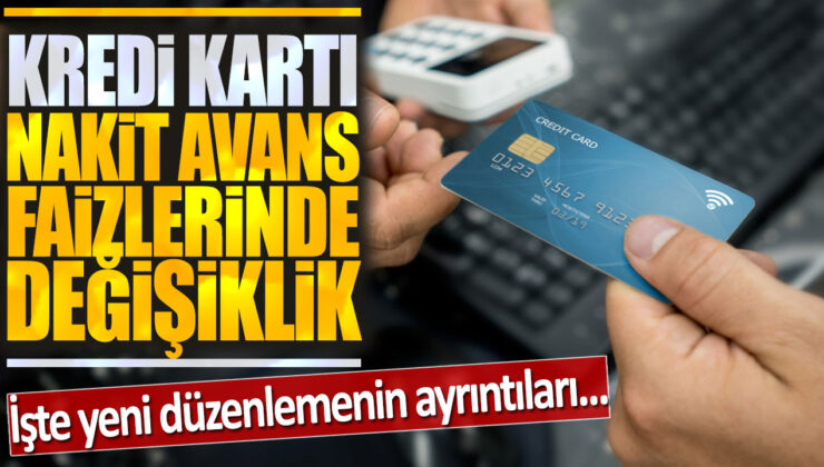 Kredi Kartı Nakit Avans Faizlerinde Değişiklik! İşte Yeni Düzenlemenin Ayrıntıları