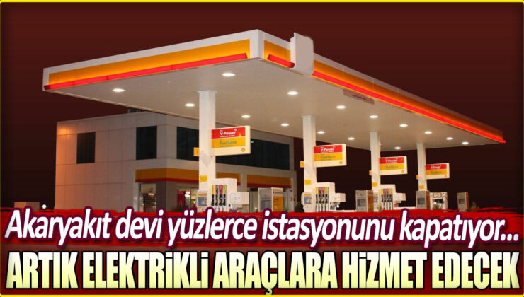 Akaryakıt Devi Yüzlerce İstasyonunu Kapatıyor! Artık Elektrikli Araçlara Hizmet