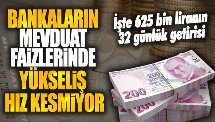 Bankaların Mevduat Faizlerinde Hız Kesmiyor! İşte 625 Bin Liranın 32 Günlük Kazancı