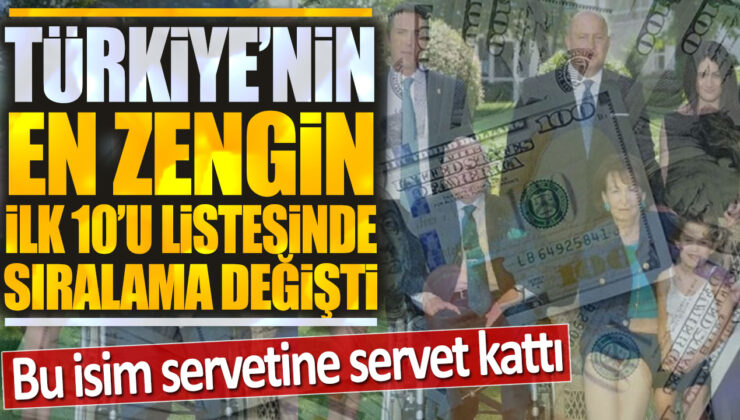 Türkiye’nin En Zengin İlk 10’unda Sıralama Değişti! Bu İsim Servetine Servet Kattı!