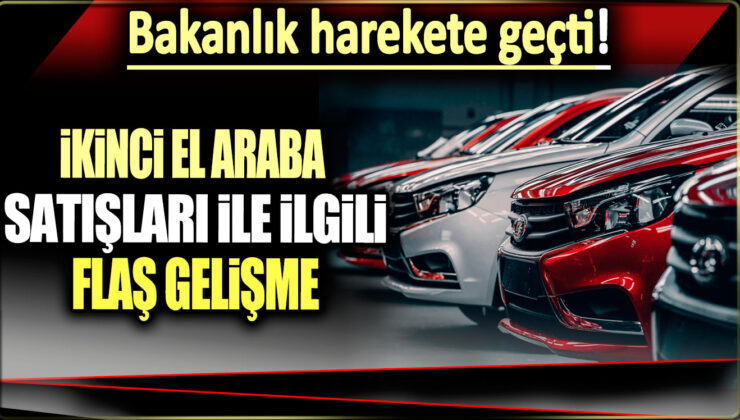 İkinci El Araba Satışları İçin Beklenen Hamle Geldi! Bakanlık Ne Yapacak?