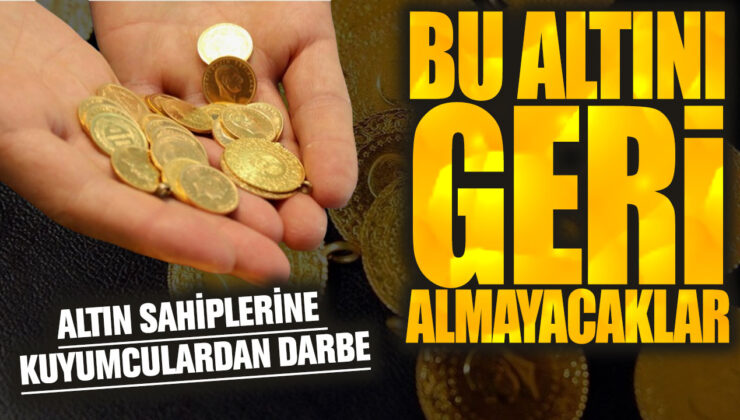 Kuyumculardan Altın Sahiplerine Darbe: Bu Altını Geri Alamayacaklar!