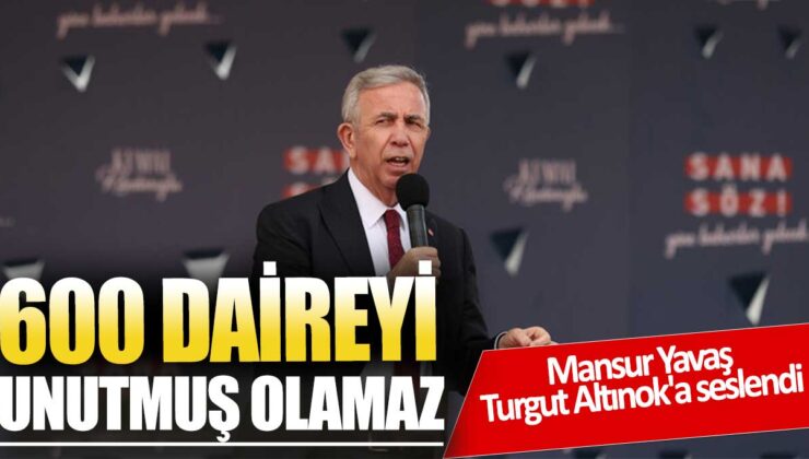 Mansur Yavaş: “Altınok, 600 daireyi unutmuş olamaz!” – Detaylar haberimizde