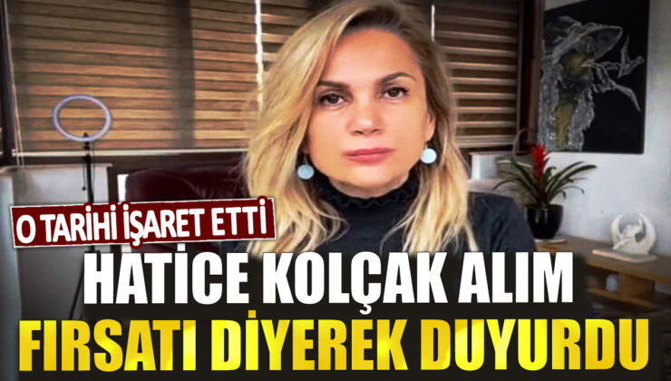 Hatice Kolcak Alım Fırsatı Duyurdu! İşte O Tarihi İşaret…