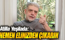 Atilla Yeşilada’dan Şok İddia: Hemen Elinizden Çıkarın!