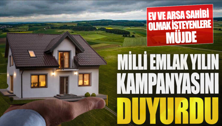 Müjde: Milli Emlak Yılın Kampanyasını Duyurdu! Ev ve Arsa Sahibi Olmak İsteyenlere Özel Fırsatlar!