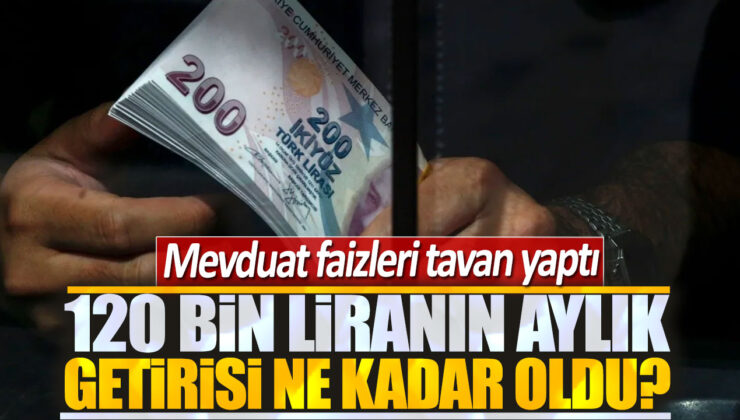 Mevduat Faizleri Yükseldi! 120 Bin Lira İçin Aylık Getiri 5 Bin Lirayı Aştı!