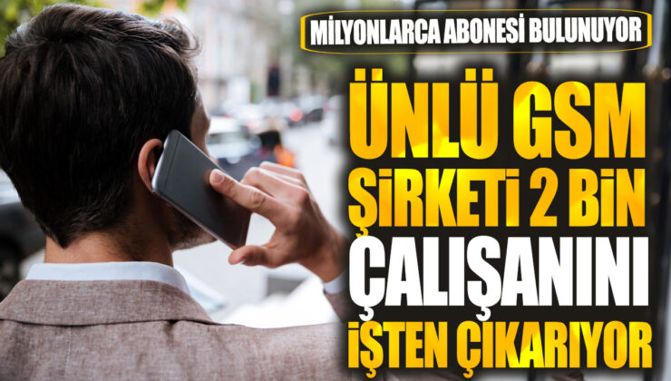 Ünlü GSM Şirketi 2 Bin Çalışanını İşten Çıkarıyor! Milyonlarca Abonesi Mağdur!