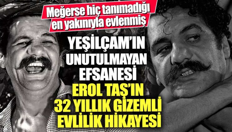 Yeşilçam’ın unutulmaz yıldızı Erol Taş’ın ilginç evlilik hikayesi!