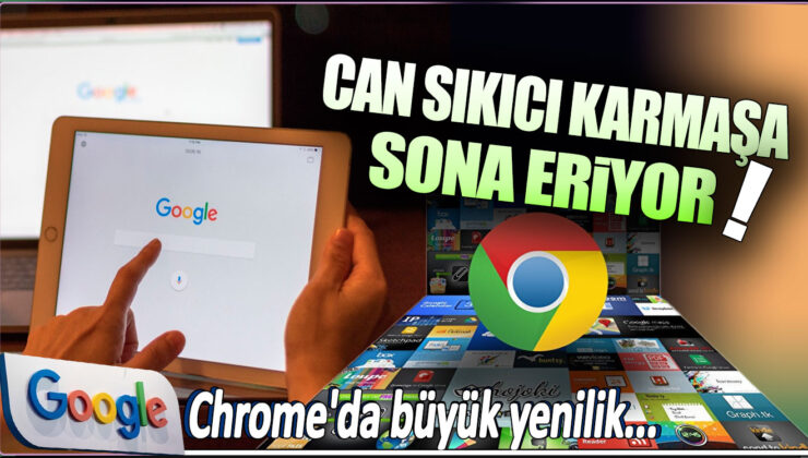 Google Chrome’da Büyük Yenilik: Can Sıkıcı Karmaşa Sona Eriyor!