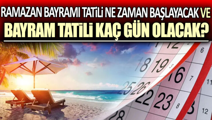 Ramazan Bayramı Tatili Ne Zaman Başlıyor? Bayram Tatili Kaç Gün Sürecek?