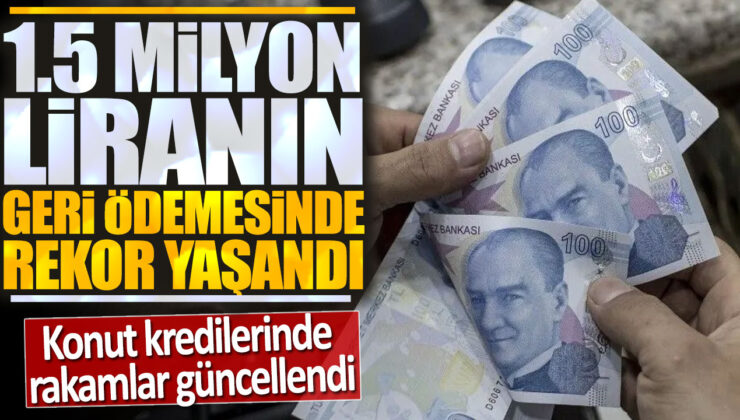 Konut Kredilerinde Rakamlar Güncellendi: 1.5 Milyon Liranın Geri Ödemesinde Rekor!