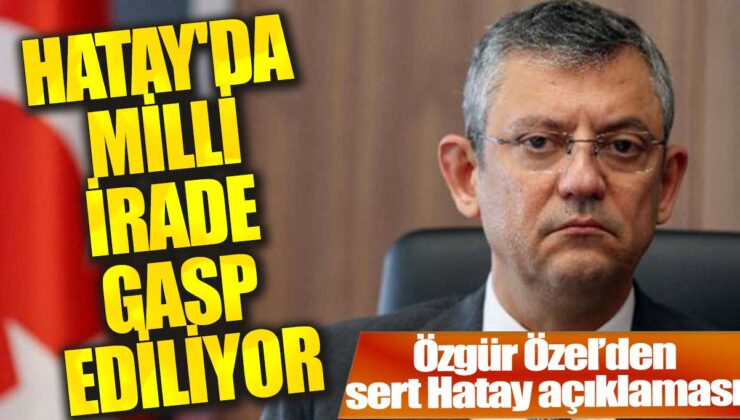 CHP Genel Başkanı Özgür Özel’den Hatay Seçim İddialarına Sert Tepki!