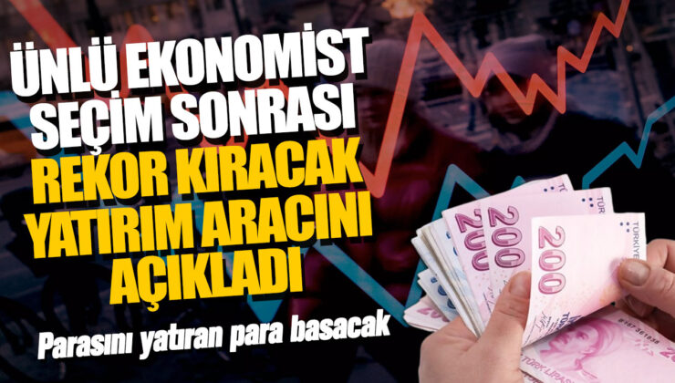 Ünlü Ekonomist Seçim Sonrası Rekor Kırılacak Yatırım Aracını Açıkladı! İşte Detaylar