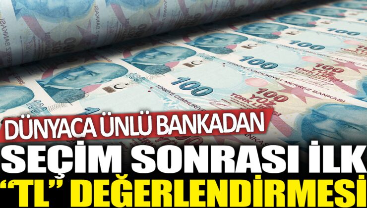 Dünyaca Ünlü Bankadan Şok TL Değerlendirmesi: Seçim Sonrası Ne Bekliyor?