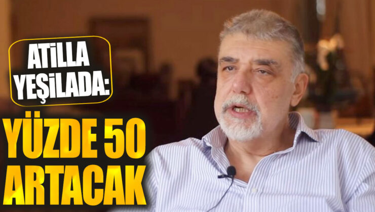 Atilla Yeşilada: Yüzde 50 Artış Bekleniyor!