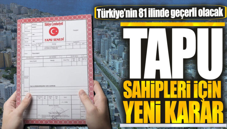 Tapu Sahipleri İçin Müjdeli Haber: Türkiye’nin 81 İlinde Geçerli Olacak Yeni Karar!