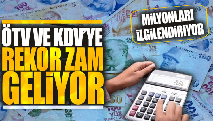 KDV ve ÖTV’ye Rekor Zam Geliyor, Milyonları İlgilendiriyor!