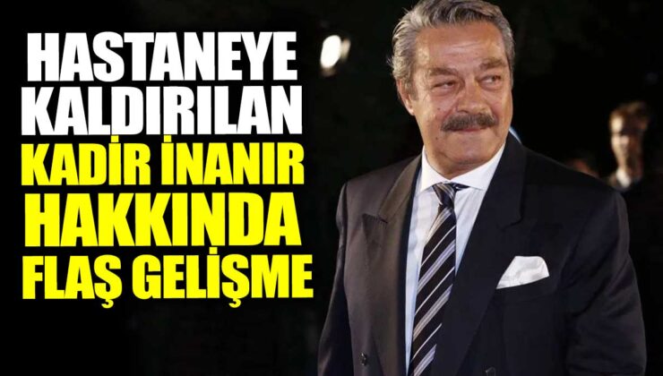 Kadir İnanır’ın Sağlık Durumu Hakkında Son Gelişmeler: Hastaneden Taburcu Edildi!