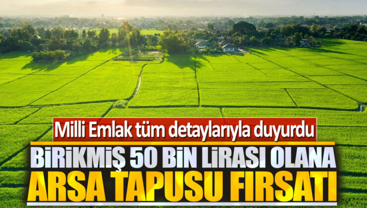 Birikmiş 50 Bin Lirası Olanlara Arsa Tapusu Fırsatı: Milli Emlak Tüm Detaylarıyla!