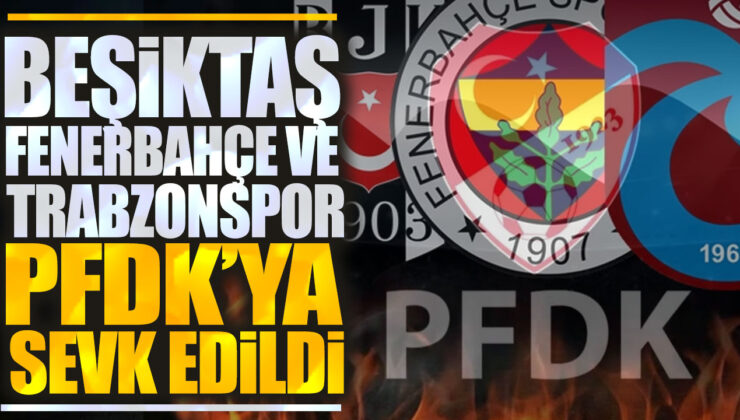 Fenerbahçe ve Beşiktaş PFDK’ya sevk edildi, işte detaylar!