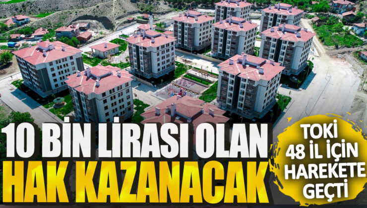 TOKİ, 48 İl İçin 10 Bin Lirası Olan Hak Kazanacak!