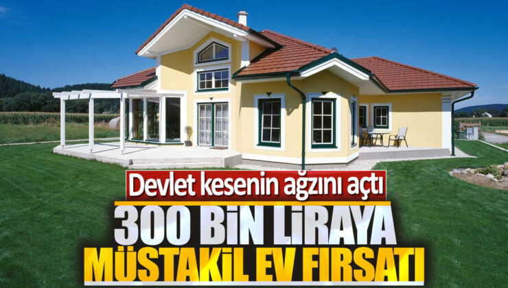 300 Bin Liraya Mustakil Ev Fırsatı: Devlet Kesenin Ağzını Açtı!